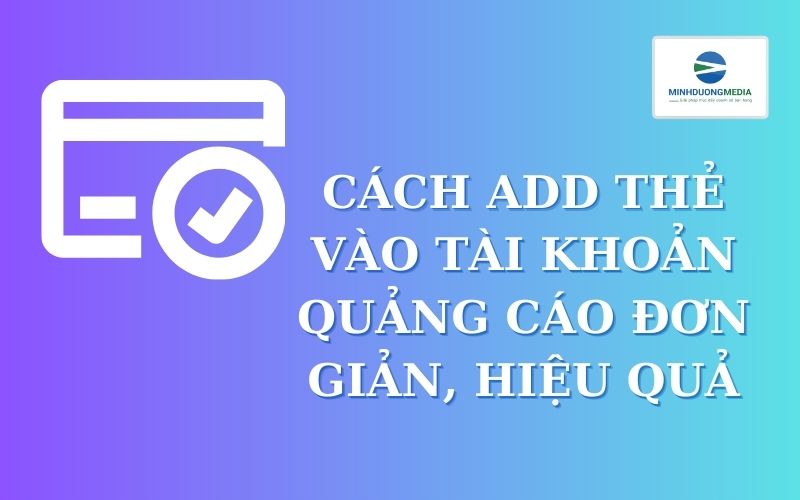 Cách Add Thẻ Vào Tài Khoản Quảng Cáo Đơn Giản, Hiệu Quả 2024