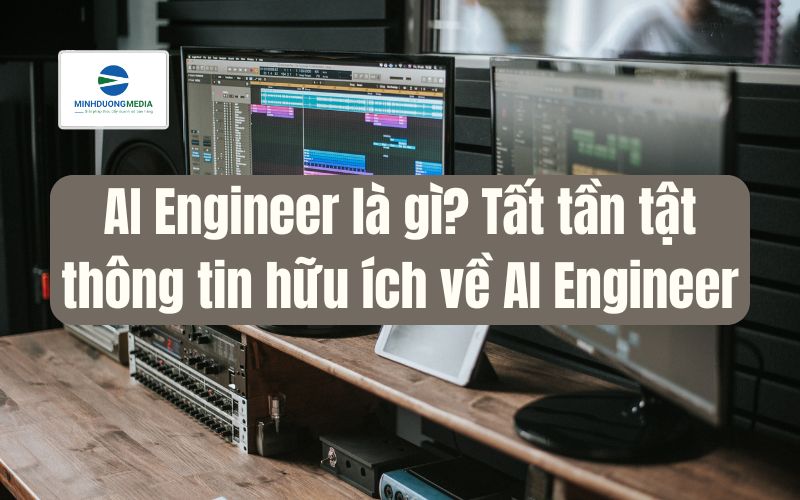 AI Engineer là gì? Tất tần tật thông tin hữu ích về AI Engineer