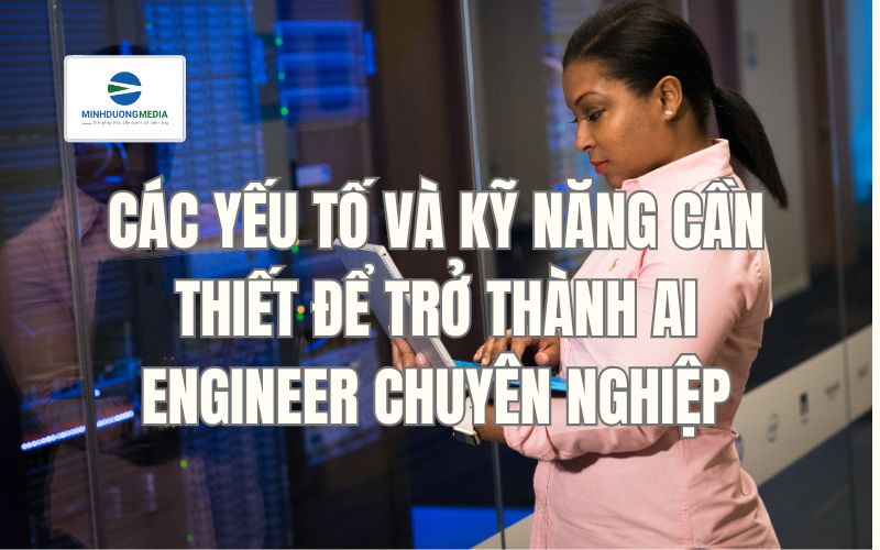 Các yếu tố và kỹ năng cần thiết để trở thành AI Engineer chuyên nghiệp