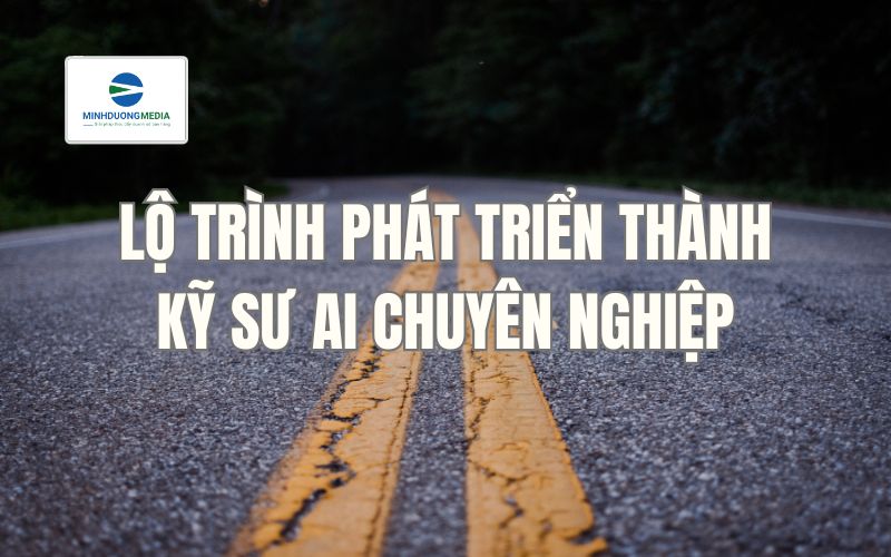 Lộ trình phát triển thành kỹ sư AI chuyên nghiệp