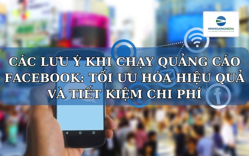 Các lưu ý khi chạy quảng cáo Facebook: Tối ưu hóa hiệu quả và tiết kiệm chi phí