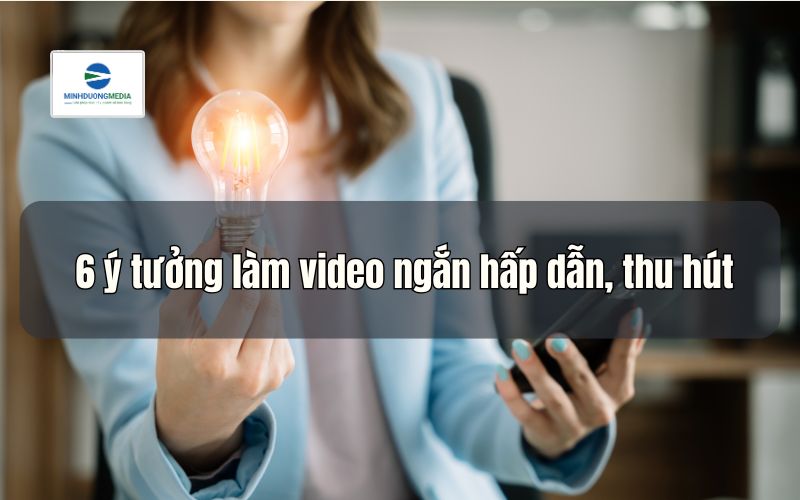 6 ý tưởng làm video ngắn hấp dẫn