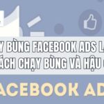 Chạy bùng Facebook Ads là gì? 6 cách chạy bùng và hậu quả