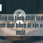 5 công cụ tăng chất lượng hình ảnh bằng AI xịn sò nhất