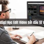 [Giải đáp] Học Edit Video bắt đầu từ đâu?