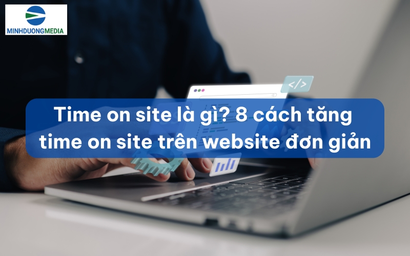Time on site là gì? 8 cách tăng time on site trên website đơn giản